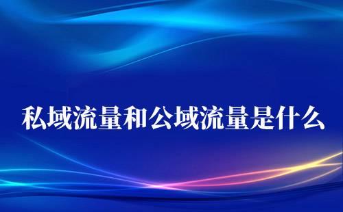 私域流量和公域流量分別是什么