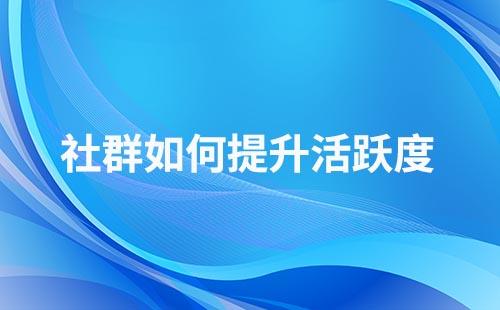 如何提升社群客戶的粘性和活躍度