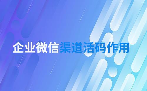 企業(yè)微信渠道活碼作用