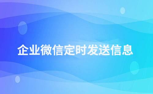 企業(yè)微信怎么定時(shí)給客戶發(fā)送消息