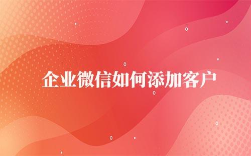 企業(yè)微信能添加微信客戶嗎