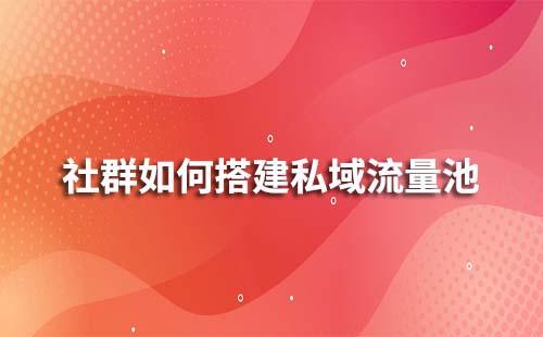 如何通過社群搭建私域流量池