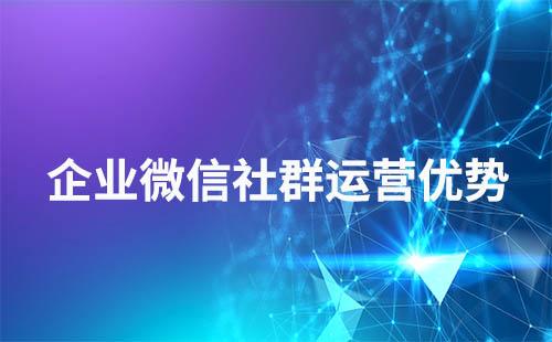 用企業(yè)微信做社群運營有什么優(yōu)勢