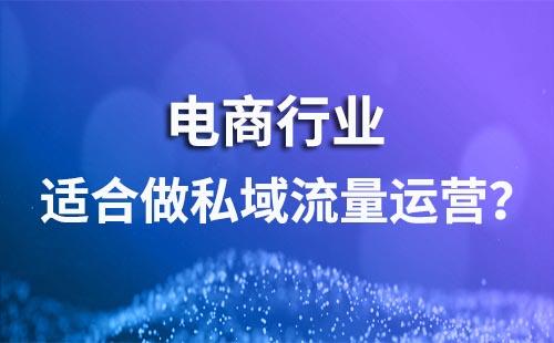 電商行業(yè)適合做私域流量運(yùn)營(yíng)嗎