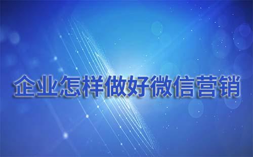 企業(yè)怎樣才能做好微信營銷