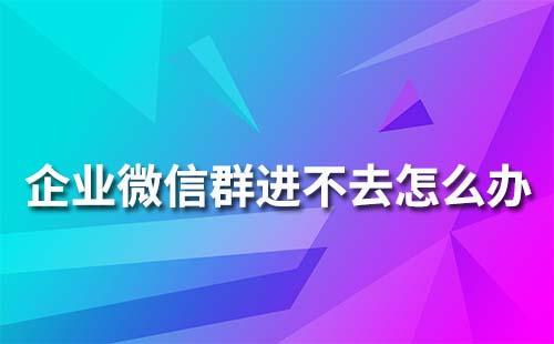 企業(yè)微信群為什么進不去