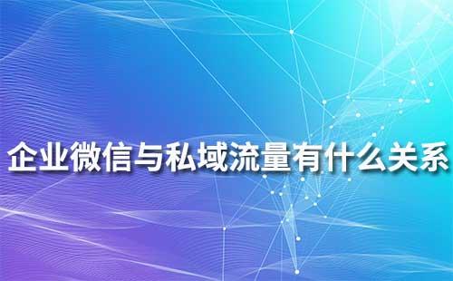 企業(yè)微信和私域流量有什么關(guān)系