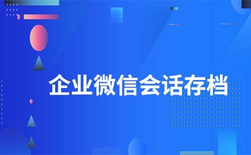 企業(yè)微信會(huì)話存檔有什么作用