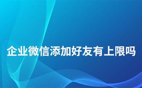 企業(yè)微信號添加好友數(shù)量有限制嗎