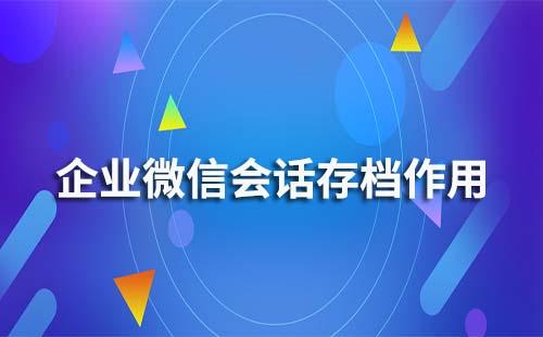 企業(yè)微信會(huì)話存檔有什么作用