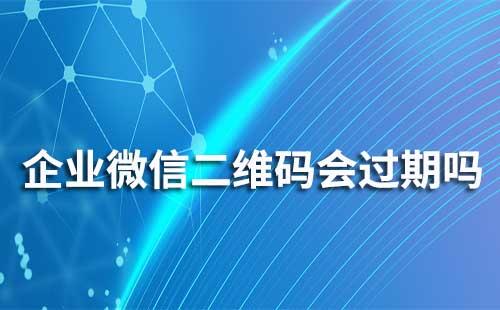 企業(yè)微信聯(lián)系我二維碼會(huì)過(guò)期嗎