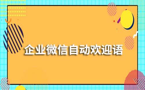 企業(yè)微信如何設(shè)置自動(dòng)歡迎語