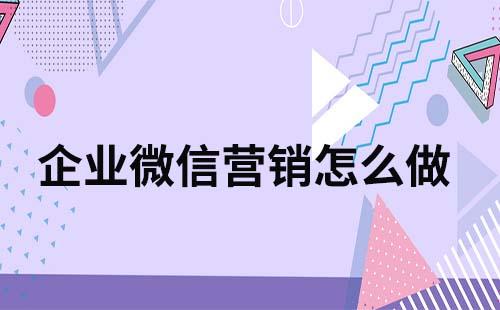 企業(yè)微信營銷怎么做