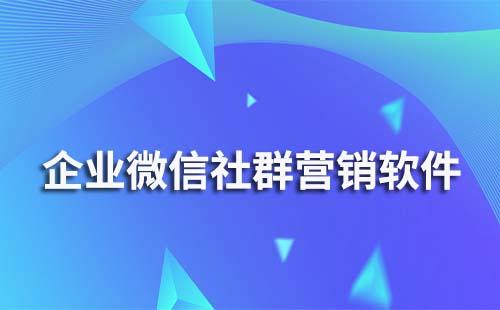 企業(yè)微信社群營銷軟件有哪些