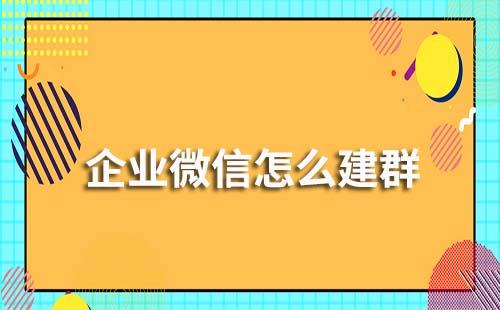 企業(yè)微信怎么建群？