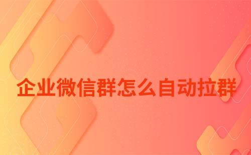 企業(yè)微信群怎么自動(dòng)拉群