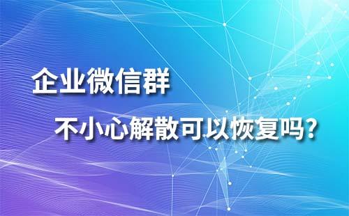 企業(yè)微信群不小心解散可以恢復嗎？