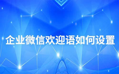 企業(yè)微信歡迎語和入群歡迎語怎么配置v