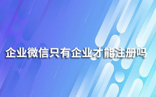 企業(yè)微信只有企業(yè)才能注冊(cè)嗎