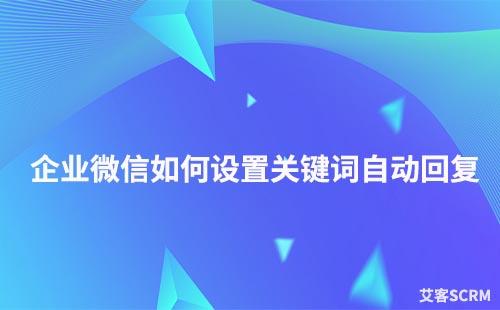 企業(yè)微信如何設(shè)置關(guān)鍵詞自動回復(fù)