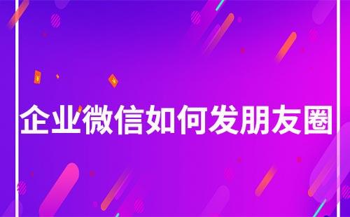 企業(yè)微信如何發(fā)布朋友圈