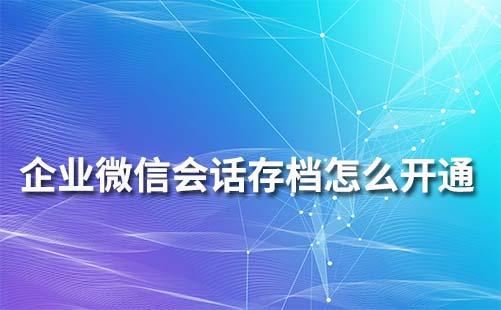 企業(yè)微信會話存檔怎么開通