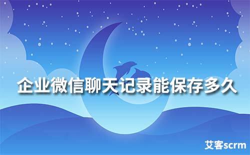 企業(yè)微信的聊天記錄最長能保存多長時間