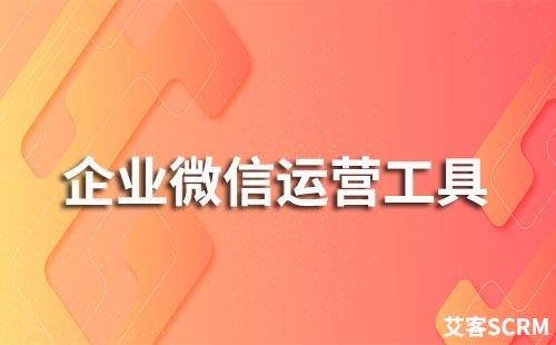 企業(yè)微信運營工具有哪些