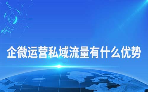 企業(yè)微信做私域流量運(yùn)營有什么優(yōu)勢