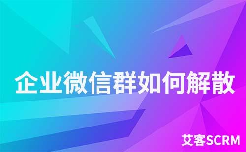 企業(yè)微信群怎么解散和刪除