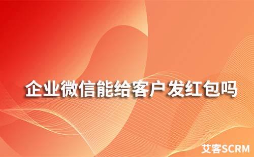 企業(yè)微信能給客戶發(fā)紅包嗎