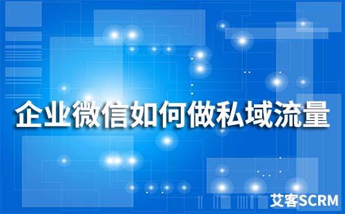 如何用企業(yè)微信做私域流量