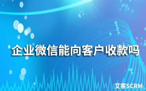 企業(yè)微信能向客戶收款嗎