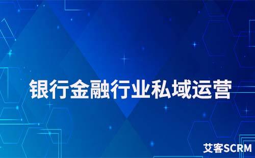 銀行金融行業(yè)如何運(yùn)營好私域流量