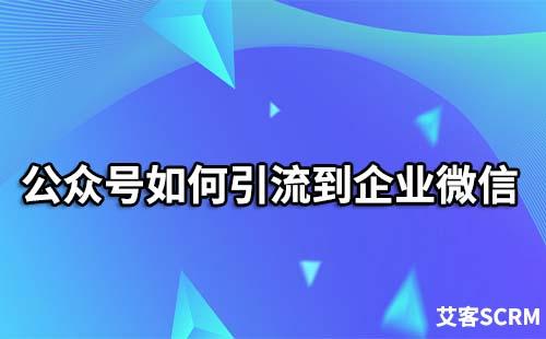 如何把公眾號粉絲引流到企業(yè)微信