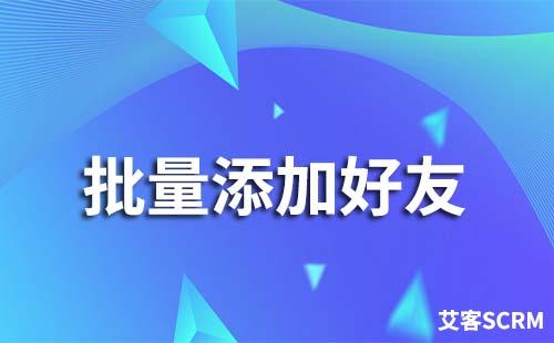 如何通過企業(yè)微信scrm系統(tǒng)批量添加好友