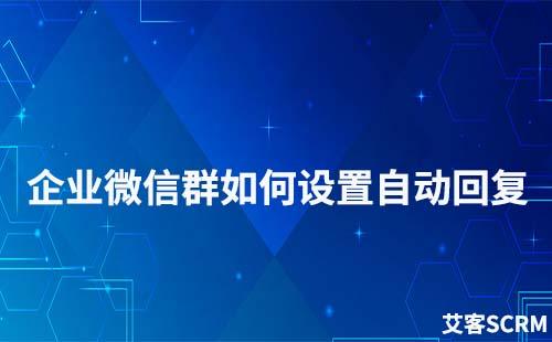 企業(yè)微信群可以設(shè)置自動回復(fù)嗎