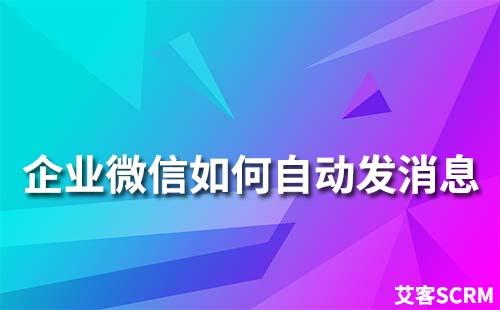 企業(yè)微信怎么自動(dòng)發(fā)消息