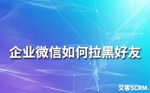 企業(yè)微信怎么拉黑好友