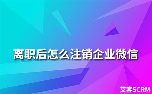 離職后怎么注銷企業(yè)微信