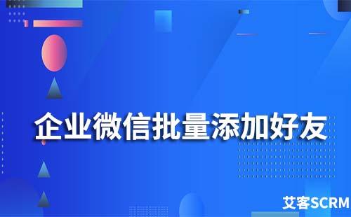 企業(yè)微信怎么主動批量添加好友