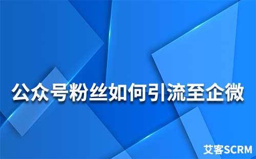 如何引流公眾號粉絲到企業(yè)微信