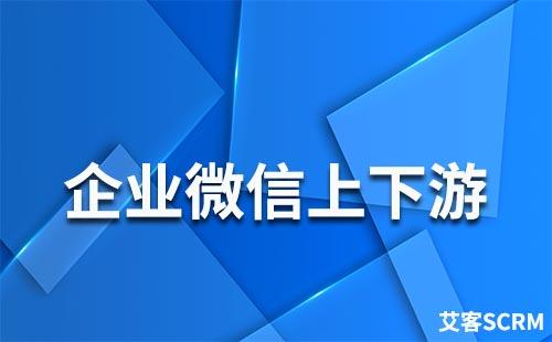 企業(yè)微信的上下游是什么