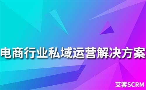 電商行業(yè)私域流量運(yùn)營(yíng)解決方案