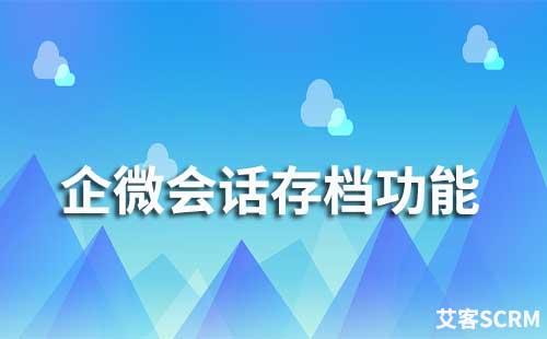 艾客SCRM有會(huì)話存檔功能嗎