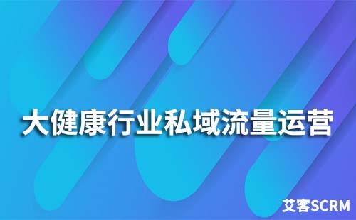 大健康行業(yè)如何玩轉(zhuǎn)私域流量運營