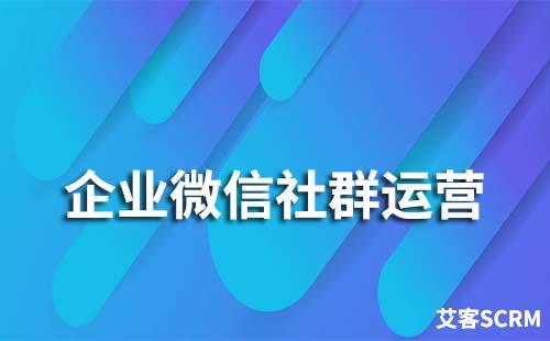 企業(yè)微信社群運(yùn)營要怎么做