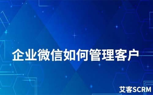 企業(yè)微信如何管理客戶