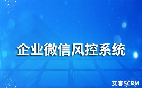 企業(yè)微信私域流量運(yùn)營(yíng)風(fēng)控系統(tǒng)哪家好