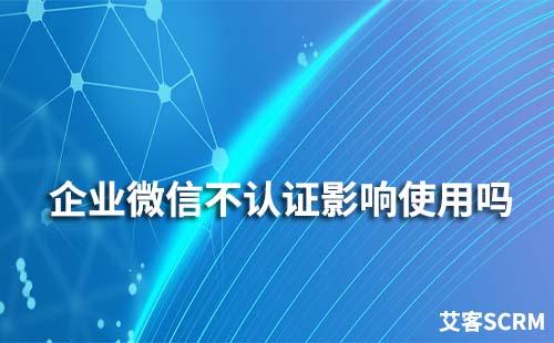 企業(yè)微信不認(rèn)證會影響使用嗎